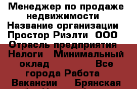 Менеджер по продаже недвижимости › Название организации ­ Простор-Риэлти, ООО › Отрасль предприятия ­ Налоги › Минимальный оклад ­ 150 000 - Все города Работа » Вакансии   . Брянская обл.,Новозыбков г.